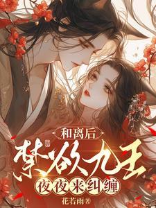 和离后禁欲九王夜夜来纠缠 花若雨