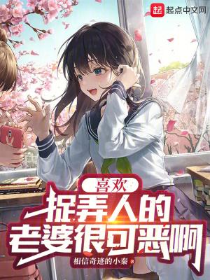 喜欢捉弄人的老婆很可恶啊免费