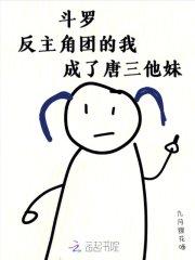 斗罗反主角团的我成了唐三他妹 免费阅读