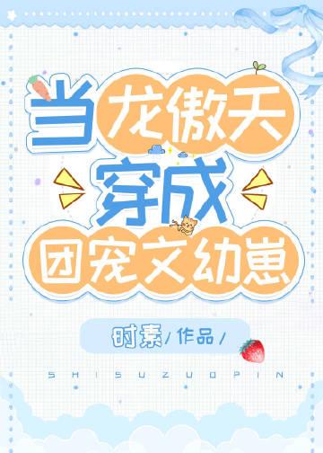 当龙傲天穿成团宠文幼崽txt